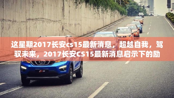 超越自我,驾驭未来,2017长安CS15最新消息启示下的励志之旅