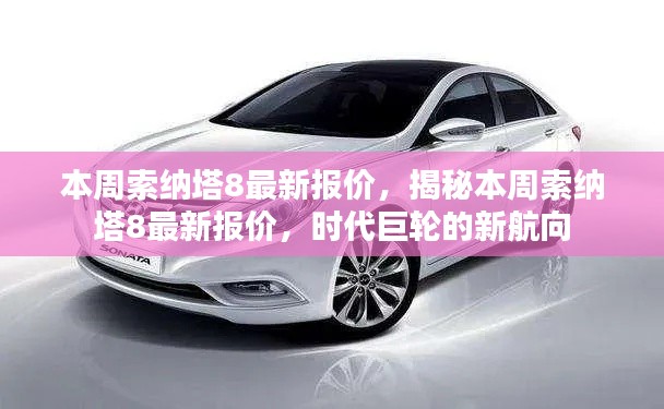 揭秘本周索纳塔8最新报价,时代巨轮引领新航向