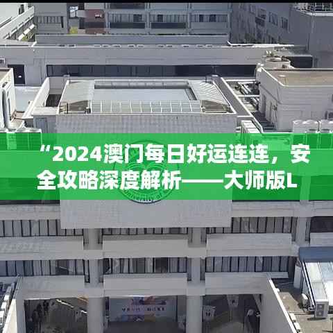 “2024澳门每日好运连连,安全攻略深度解析——大师版LTR164.73”