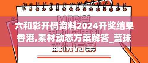 六和彩开码资料2024开奖结果香港,素材动态方案解答_蓝球版245.13
