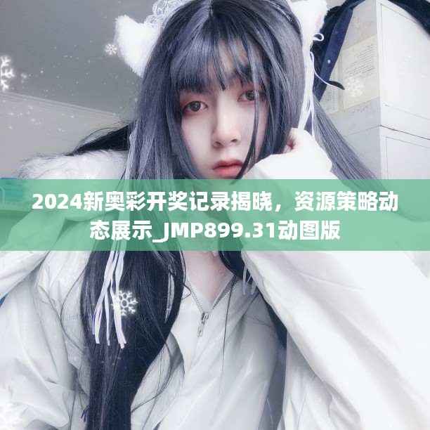 2024新奥彩开奖记录揭晓,资源策略动态展示_JMP899.31动图版