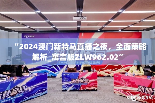 “2024澳门新特马直播之夜,全面策略解析_寓言版ZLW962.02”