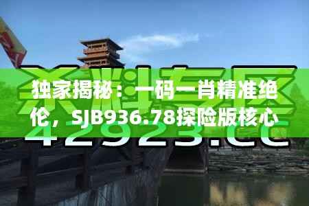 独家揭秘:一码一肖精准绝伦,SJB936.78探险版核心解读