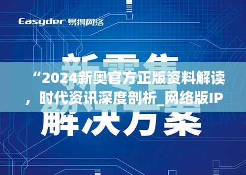 “2024新奥官方正版资料解读,时代资讯深度剖析_网络版IPH182.57”