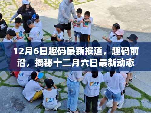 趣码前沿揭秘,十二月六日最新动态与时代独特地位深度报道