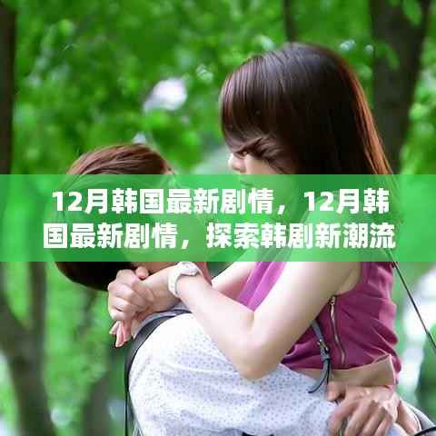 探索韩剧新潮流魅力的无限探索,韩国最新剧情速递在十二月开启