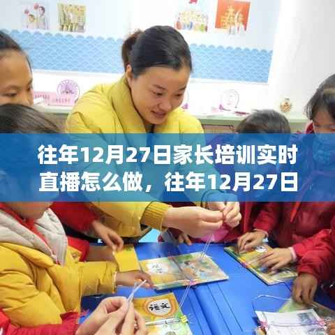 往年12月27日家长培训实时直播实践指南,三大要点深度解析与操作指南