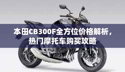 本田CB300F全方位价格解析,热门摩托车购买攻略