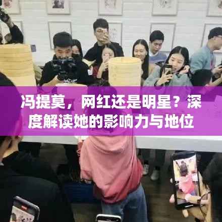 冯提莫,网红还是明星?深度解读她的影响力与地位!