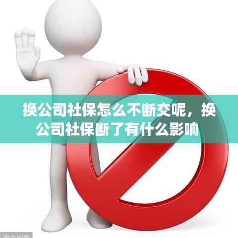 换公司社保怎么不断交呢,换公司社保断了有什么影响