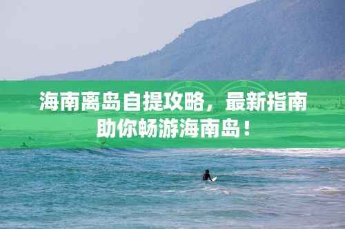 海南离岛自提攻略,最新指南助你畅游海南岛!