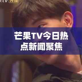 芒果TV今日热点新闻聚焦