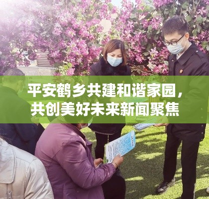 平安鹤乡共建和谐家园,共创美好未来新闻聚焦