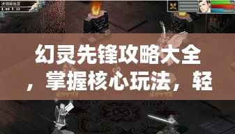 幻灵先锋攻略大全,掌握核心玩法,轻松成为顶尖玩家