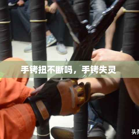 手铐扭不断吗，手铐失灵 