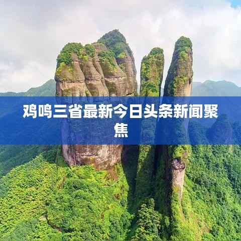 鸡鸣三省最新今日头条新闻聚焦