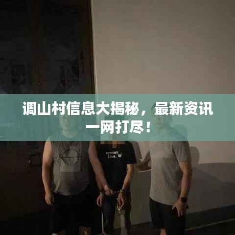 调山村信息大揭秘,最新资讯一网打尽!