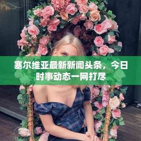 塞尔维亚最新新闻头条,今日时事动态一网打尽