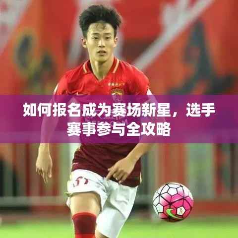 如何报名成为赛场新星,选手赛事参与全攻略