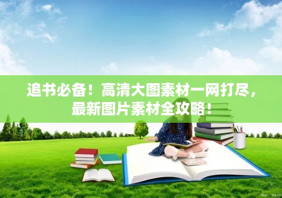 追书必备!高清大图素材一网打尽,最新图片素材全攻略!