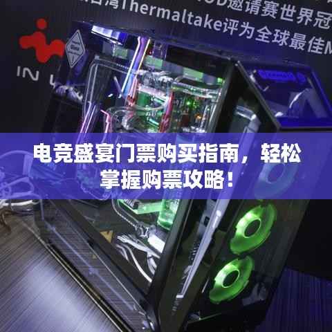 电竞盛宴门票购买指南,轻松掌握购票攻略!