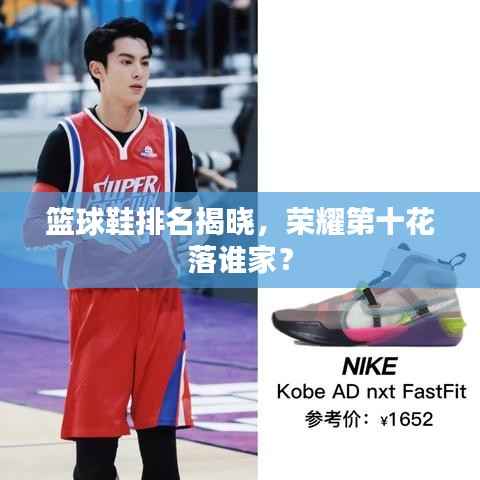 篮球鞋排名揭晓,荣耀第十花落谁家?