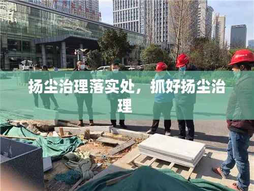 扬尘治理落实处,抓好扬尘治理