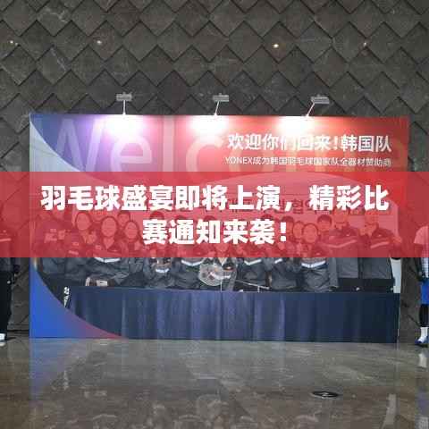 羽毛球盛宴即将上演，精彩比赛通知来袭！