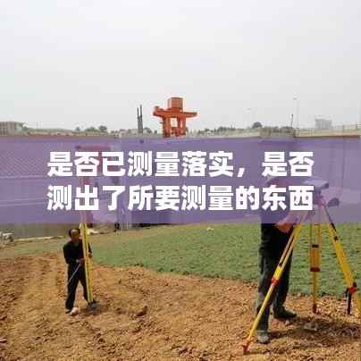 是否已测量落实,是否测出了所要测量的东西的指标是
