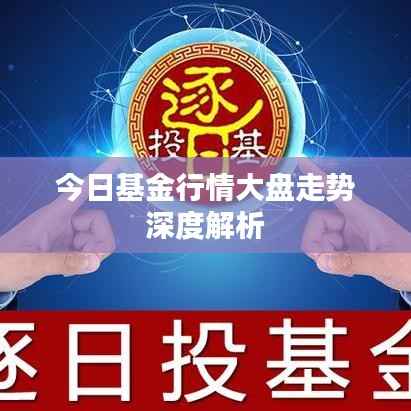 今日基金行情大盘走势深度解析
