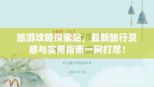 旅游攻略探索站,最新旅行灵感与实用指南一网打尽!