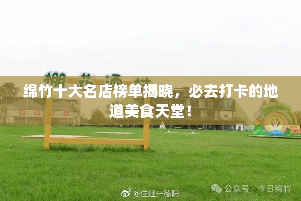 绵竹十大名店榜单揭晓,必去打卡的地道美食天堂!