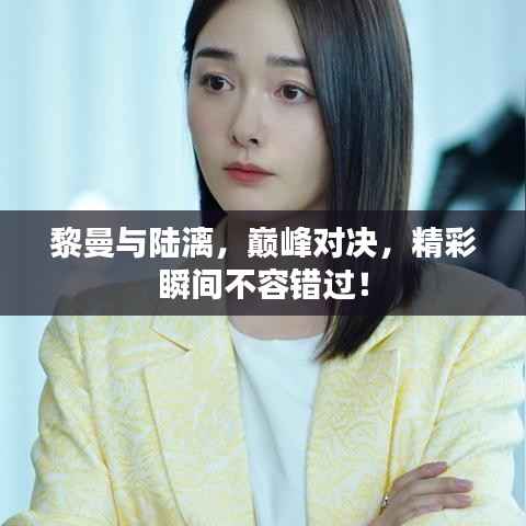 黎曼与陆漓,巅峰对决,精彩瞬间不容错过!