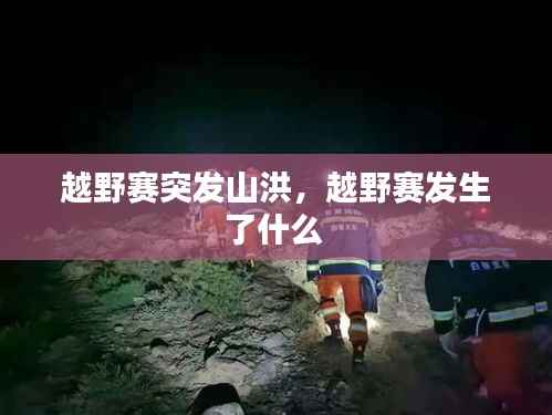 越野赛突发山洪,越野赛发生了什么