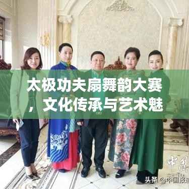 太极功夫扇舞韵大赛,文化传承与艺术魅力的完美融合