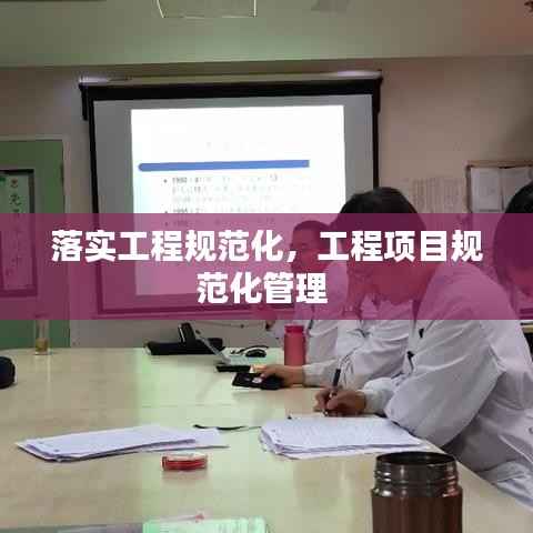 落实工程规范化,工程项目规范化管理