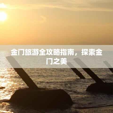 金门旅游全攻略指南,探索金门之美