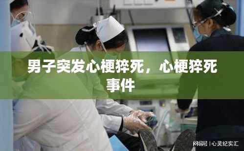 男子突发心梗猝死,心梗猝死事件