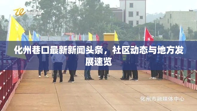 化州巷口最新新闻头条，社区动态与地方发展速览