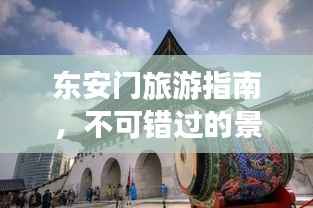 东安门旅游指南,不可错过的景点与体验