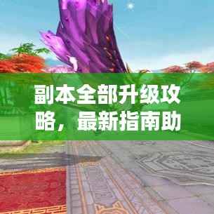 副本全部升级攻略,最新指南助你轻松通关!
