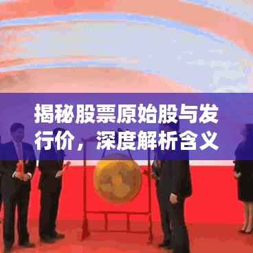 揭秘股票原始股与发行价,深度解析含义与紧密关联!